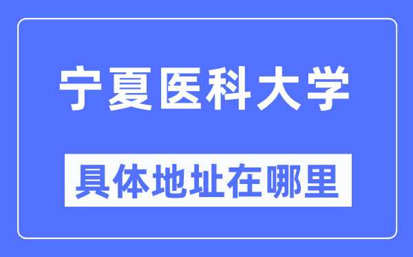 宁夏医科大学详细地点在那里,在哪一个都会，哪一个区？