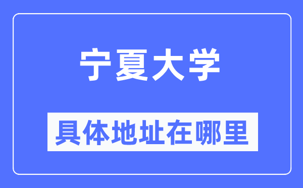 宁夏大学详细地点在那里,在哪一个都会，哪一个区？
