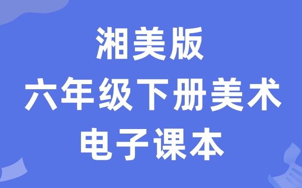 湘美版六年级下册美术电子讲义讲义（附具体步骤）