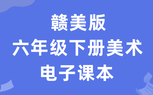 赣美版六年级下册美术电子讲义讲义(附具体步骤)