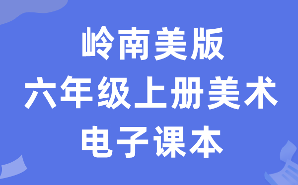 岭南美版六年级上册美术电子讲义讲义（附具体步骤）