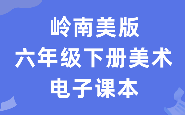 岭南美版六年级下册美术电子讲义讲义（附具体步骤）