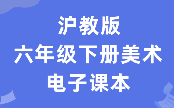沪教版六年级下册美术电子讲义讲义（附具体步骤）