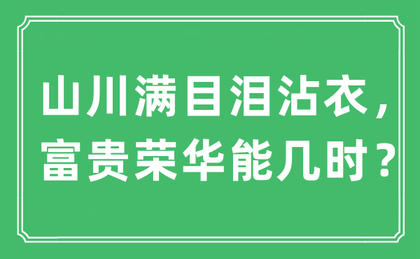 “山水满目泪沾衣，贫贱繁华能几时？”是甚么意义,来由及原文翻译
