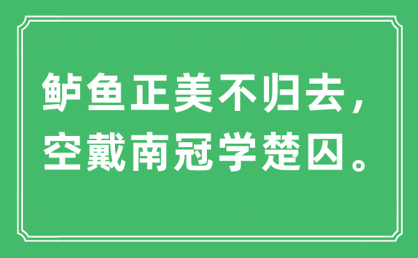 “鲈鱼正美不回去，空戴南冠学楚囚”是甚么意义,来由及原文翻译