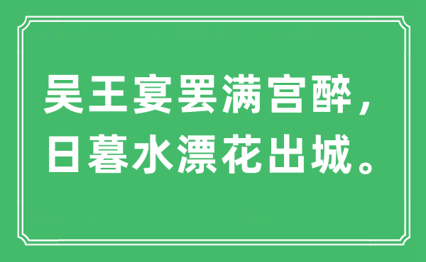 “吴王宴罢满宫醉,日暮水漂花出城。”是甚么意义,来由及原文翻译