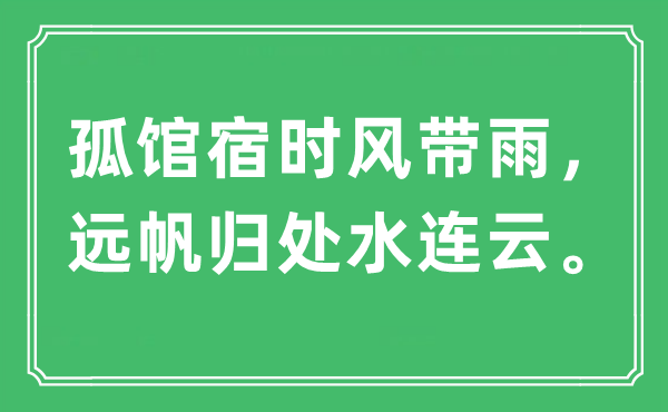 “孤馆宿时风带雨，远帆归处水连云。”是甚么意义,来由及原文翻译