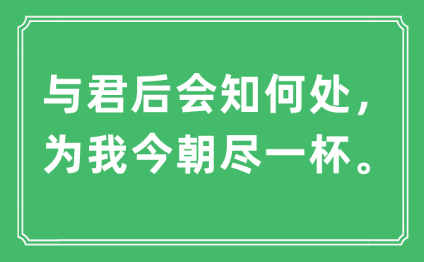“与君后会知那边，为我目前尽一杯。”是甚么意义,来由及原文翻译