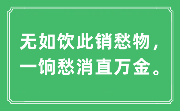“无如饮此销愁物，一饷愁消直万金。”是甚么意义,来由及原文翻译