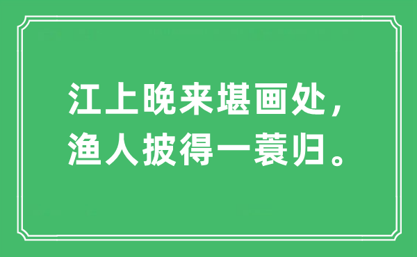 “江上晚来堪画处，渔人披得一蓑归。”是甚么意义,来由及原文翻译