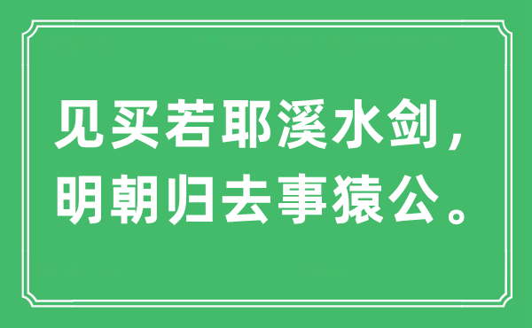 “见买若耶溪水剑，明代回去事猿公。”是甚么意义,来由及原文翻译