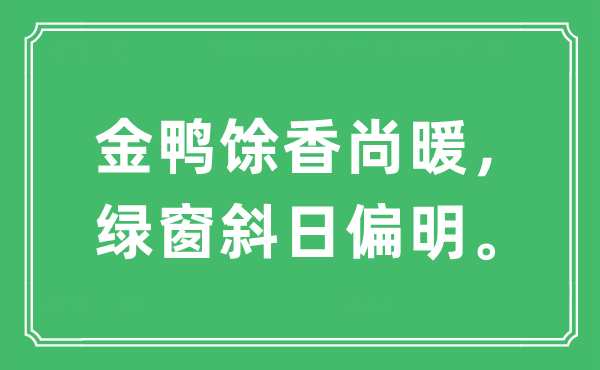 “金鸭馀香尚暖，绿窗斜日偏明”是甚么意义,来由及原文翻译