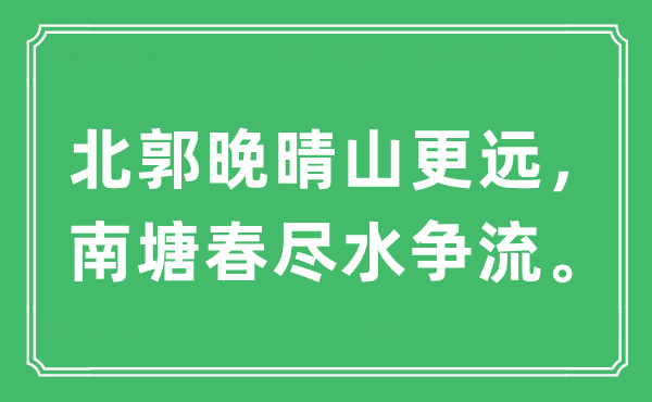 “北郭晚晴山更远，南塘春尽水争流”是甚么意义,来由及原文翻译