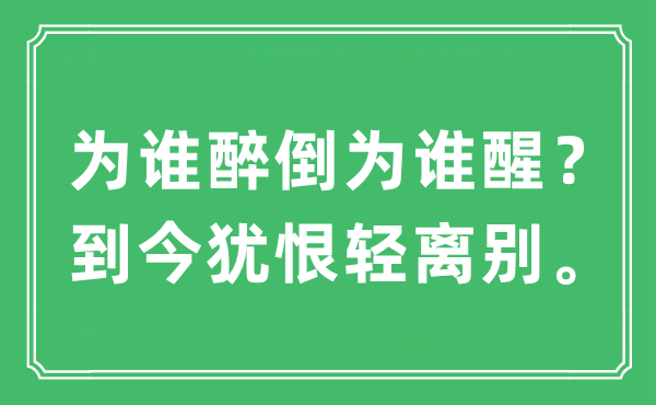 “为谁醉倒为谁醒？到今犹恨轻拜别。”是甚么意义,来由及原文翻译