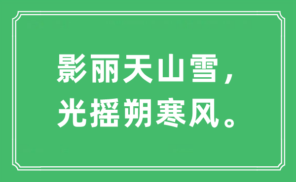 “影丽天山雪，光摇朔北风。”是甚么意义,来由及原文翻译