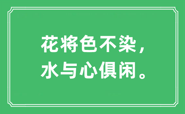 “花将色不染，水与心俱闲。”是甚么意义,来由及原文翻译