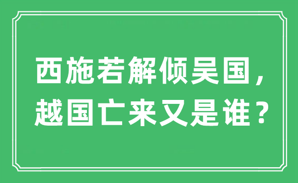 “西施若解倾吴国,越国亡来又是谁?”是甚么意义,来由及原文翻译