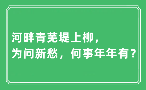 “河边青芜堤上柳，为问新愁，何事年年有？”是甚么意义,来由及原文翻译