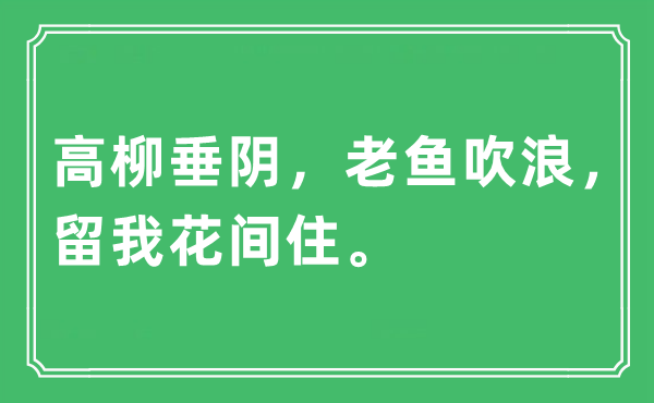 “高柳垂阴，老鱼吹浪，留我花间住。”是甚么意义,来由及原文翻译