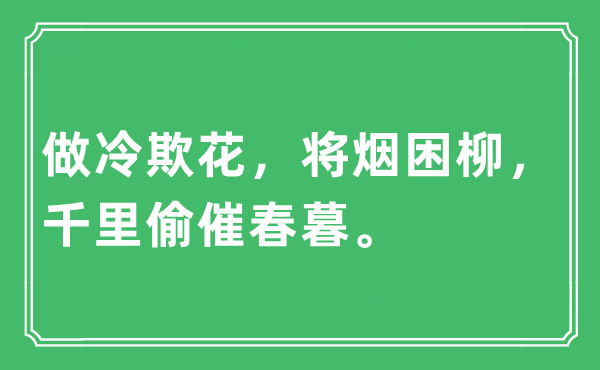 “做冷欺花，将烟困柳，千里偷催春暮。”是甚么意义,来由及原文翻译