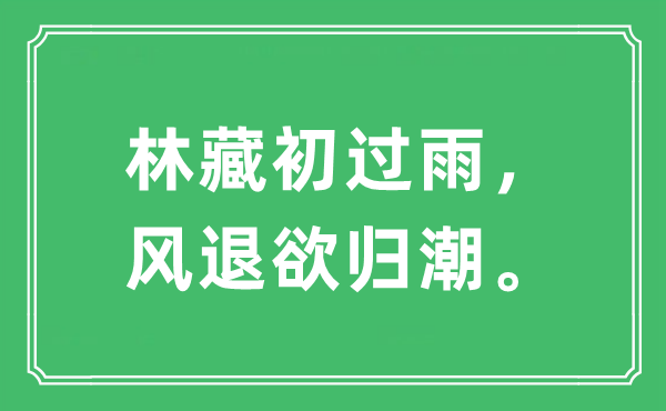 “林藏初过雨，风退欲归潮。”是甚么意义,来由及原文翻译