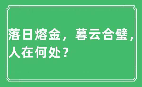 “夕照熔金,暮云合璧,人在那边?”是甚么意义,来由及原文翻译