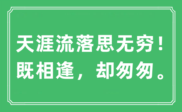 “海角漂泊思无限！既重逢，却仓促。”是甚么意义,来由及原文翻译