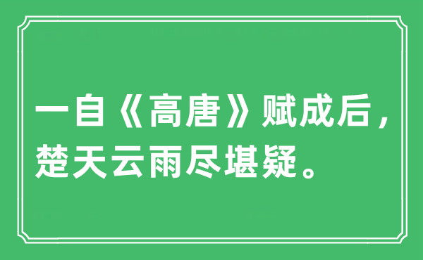 “一自《高唐》赋成后，楚天云雨尽堪疑。”是甚么意义,来由及原文翻译