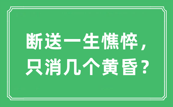 “就义平生蕉萃，只消几个傍晚？”是甚么意义,来由及原文翻译