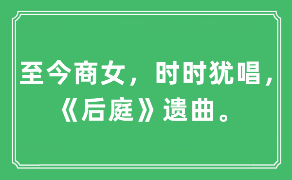 “至今商女，不时犹唱，《后庭》遗曲。”是甚么意义,来由及原文翻译