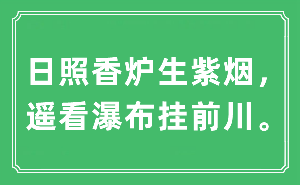 “日照香炉生紫烟，遥看瀑布挂前川”是甚么意义,来由及原文翻译