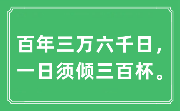 “百年三万六千日， 一日须倾三百杯。”是甚么意义,来由及原文翻译