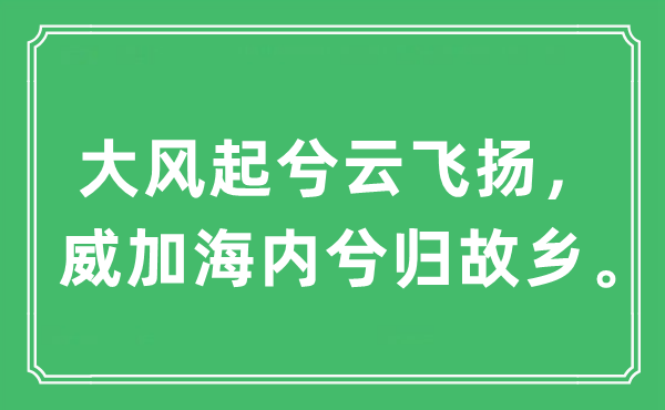 “微风起兮云飞腾，威加国内兮归故里。”是甚么意义,来由及原文翻译