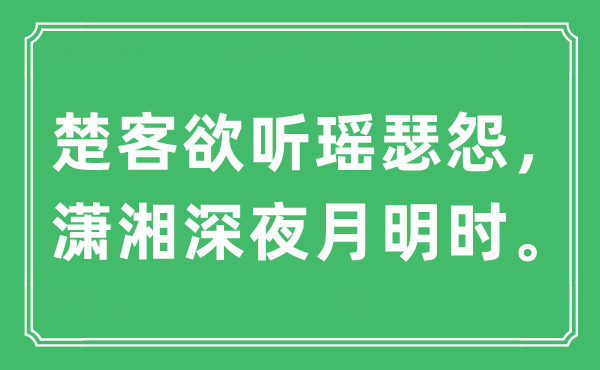 “楚客欲听瑶瑟怨，潇湘深夜月明时。”是甚么意义,来由及原文翻译