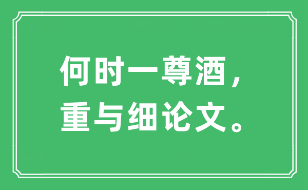 “甚么时辰一尊酒,重与细论文。”是甚么意义,来由及原文翻译