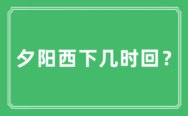 “落日西下几时回?”是甚么意义,来由及原文翻译
