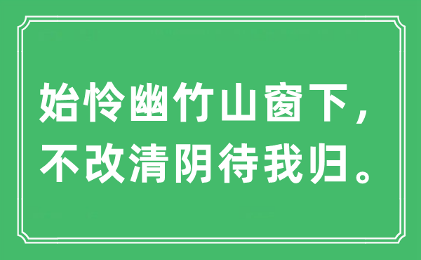 “始怜幽竹山窗下，不改清阴待我归。”是甚么意义,来由及原文翻译