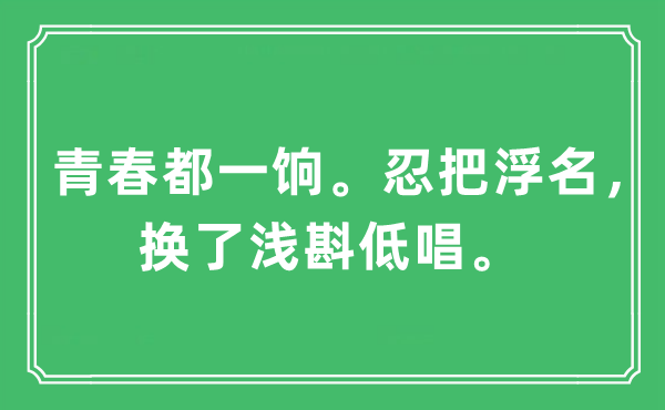 “芳华都一饷。忍把坏话，换了浅斟低唱”是甚么意义,来由及原文翻译