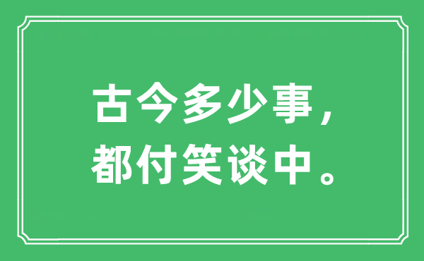 “古今几多事,都付笑谈中。”是甚么意义,来由及原文翻译