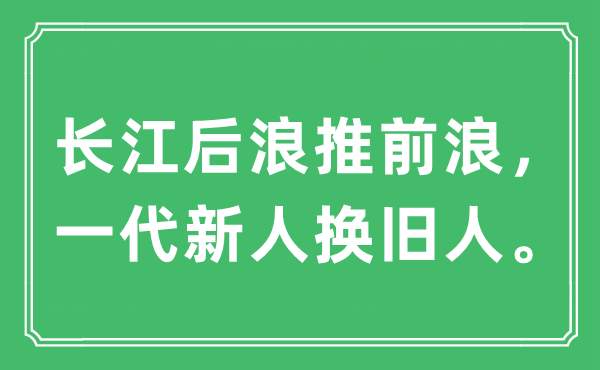“长江后浪推前浪,一代新人换旧人”是甚么意义,来由及原文翻译
