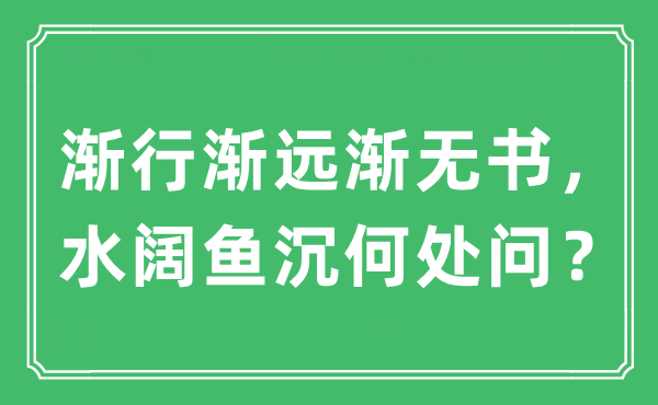 “渐行渐远渐无书,水阔鱼沉那边问?”是甚么意义,来由及原文翻译