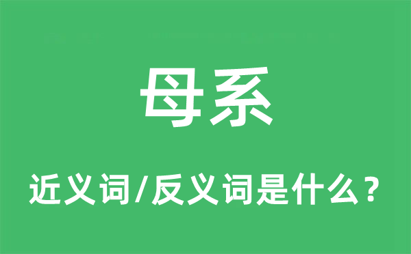 母系的近义词和反义词是甚么,母系是甚么意义