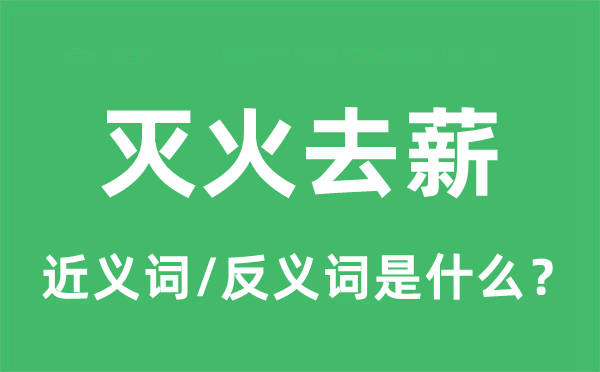 灭火去薪的近义词和反义词是甚么,灭火去薪是甚么意义