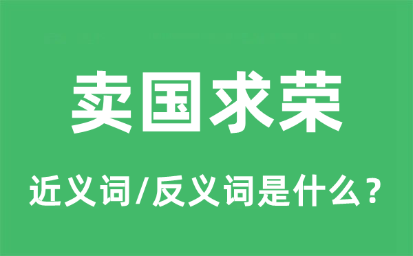 卖国求荣的近义词和反义词是甚么,卖国求荣是甚么意义