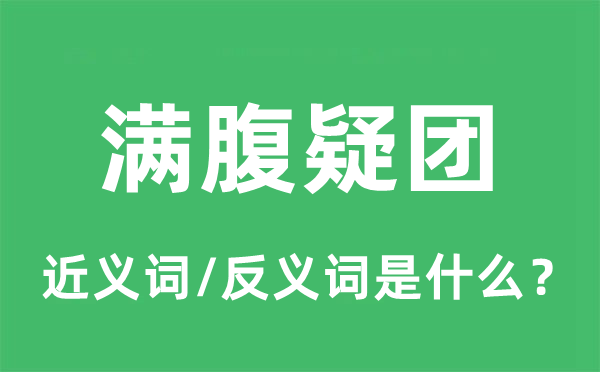 满腹疑团的近义词和反义词是甚么,满腹疑团是甚么意义