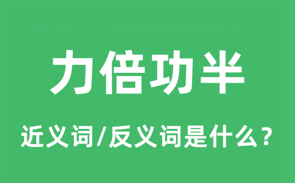 力倍功半的近义词和反义词是甚么,力倍功半是甚么意义