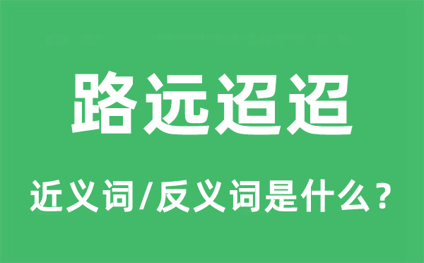 路远迢迢的近义词和反义词是甚么,路远迢迢是甚么意义