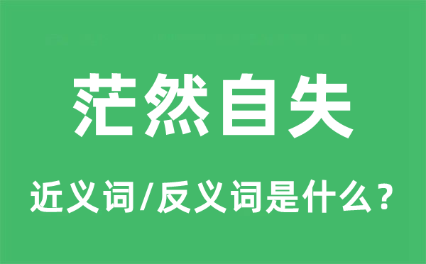 茫然自失的近义词和反义词是甚么,茫然自失是甚么意义