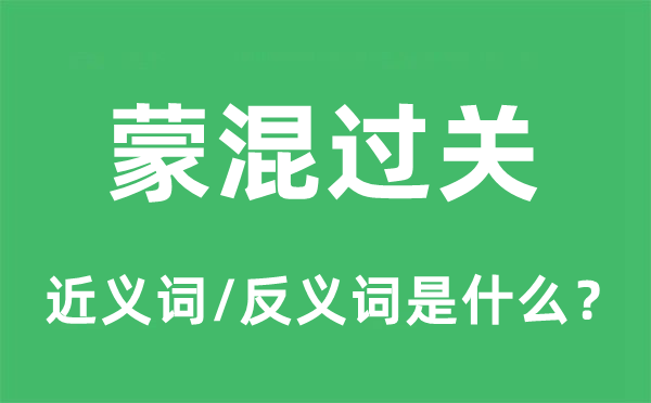 蒙混过关的近义词和反义词是甚么,蒙混过关是甚么意义