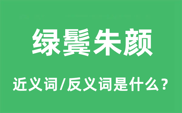 绿鬓红颜的近义词和反义词是甚么,绿鬓红颜是甚么意义